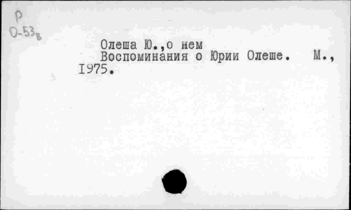 ﻿Олеша Ю.,о нем Воспоминания о Юрии Олеше.
1975.